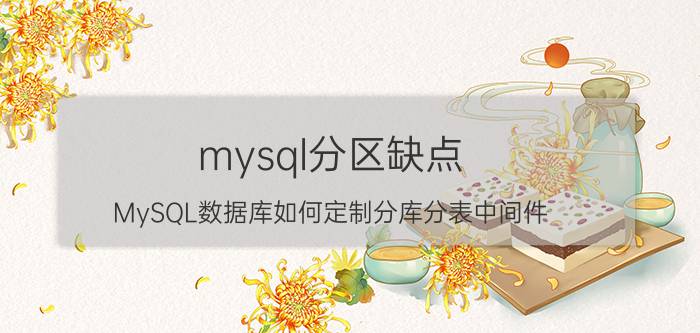 mysql分区缺点 MySQL数据库如何定制分库分表中间件？